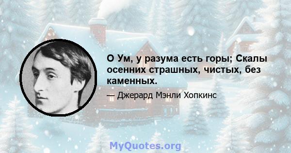 O Ум, у разума есть горы; Скалы осенних страшных, чистых, без каменных.