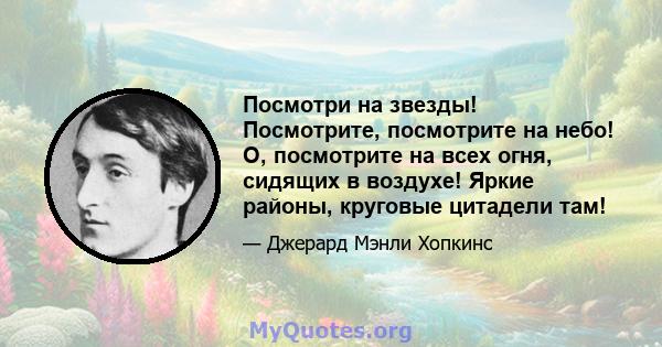 Посмотри на звезды! Посмотрите, посмотрите на небо! О, посмотрите на всех огня, сидящих в воздухе! Яркие районы, круговые цитадели там!