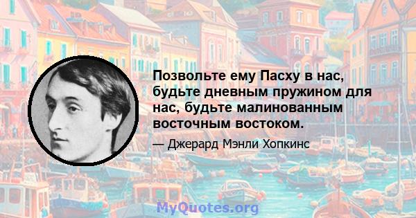 Позвольте ему Пасху в нас, будьте дневным пружином для нас, будьте малинованным восточным востоком.