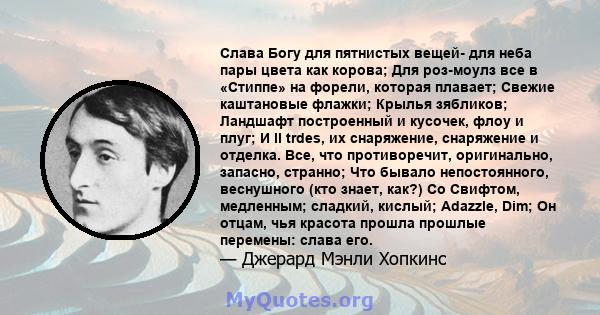 Слава Богу для пятнистых вещей- для неба пары цвета как корова; Для роз-моулз все в «Стиппе» на форели, которая плавает; Свежие каштановые флажки; Крылья зябликов; Ландшафт построенный и кусочек, флоу и плуг; И ll