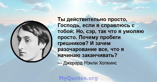 Ты действительно просто, Господь, если я справлюсь с тобой; Но, сэр, так что я умоляю просто. Почему пробеги грешников? И зачем разочарование все, что я начинаю заканчивать?