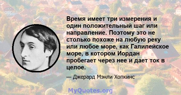 Время имеет три измерения и один положительный шаг или направление. Поэтому это не столько похоже на любую реку или любое море, как Галилейское море, в котором Иордан пробегает через нее и дает ток в целое.