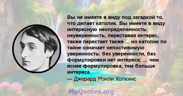 Вы не имеете в виду под загадкой то, что делает католик. Вы имеете в виду интересную неопределенность: неуверенность, переставая интерес, также перестает также ... но католик по тайне означает непостижимую уверенность: