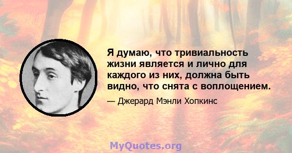 Я думаю, что тривиальность жизни является и лично для каждого из них, должна быть видно, что снята с воплощением.