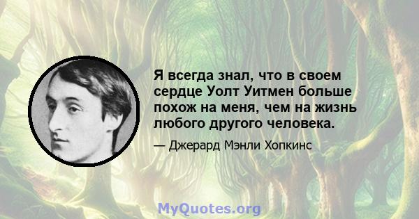 Я всегда знал, что в своем сердце Уолт Уитмен больше похож на меня, чем на жизнь любого другого человека.