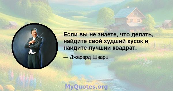 Если вы не знаете, что делать, найдите свой худший кусок и найдите лучший квадрат.