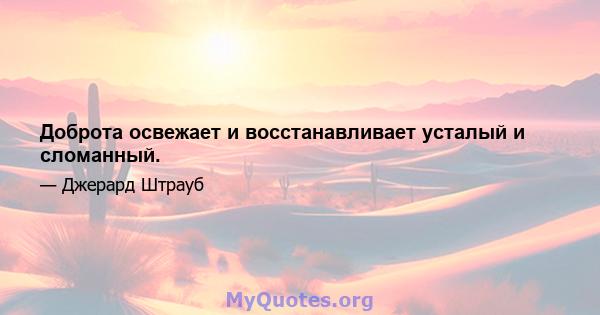 Доброта освежает и восстанавливает усталый и сломанный.