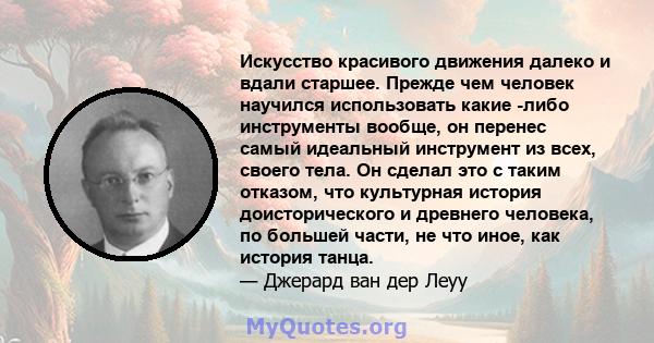 Искусство красивого движения далеко и вдали старшее. Прежде чем человек научился использовать какие -либо инструменты вообще, он перенес самый идеальный инструмент из всех, своего тела. Он сделал это с таким отказом,