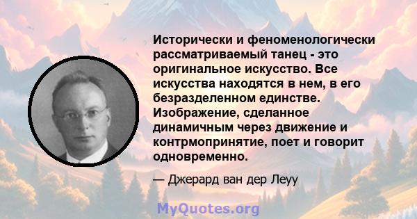 Исторически и феноменологически рассматриваемый танец - это оригинальное искусство. Все искусства находятся в нем, в его безразделенном единстве. Изображение, сделанное динамичным через движение и контрмопринятие, поет