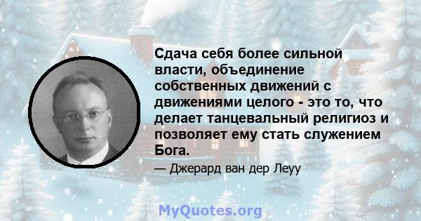 Сдача себя более сильной власти, объединение собственных движений с движениями целого - это то, что делает танцевальный религиоз и позволяет ему стать служением Бога.