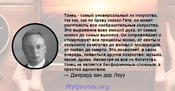 Танец - самый универсальный из искусства, так как, как по праву сказал Гете, он может уничтожить все изобразительные искусства. Это выражение всех эмоций духа, от самых низких до самых высоких. Он сопровождает и