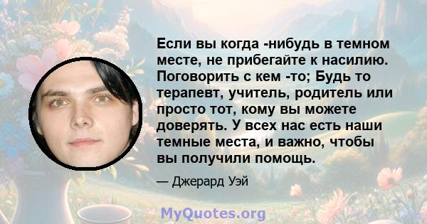 Если вы когда -нибудь в темном месте, не прибегайте к насилию. Поговорить с кем -то; Будь то терапевт, учитель, родитель или просто тот, кому вы можете доверять. У всех нас есть наши темные места, и важно, чтобы вы