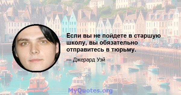 Если вы не пойдете в старшую школу, вы обязательно отправитесь в тюрьму.