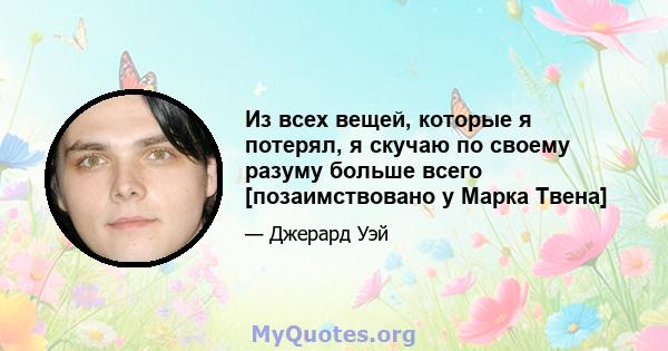 Из всех вещей, которые я потерял, я скучаю по своему разуму больше всего [позаимствовано у Марка Твена]