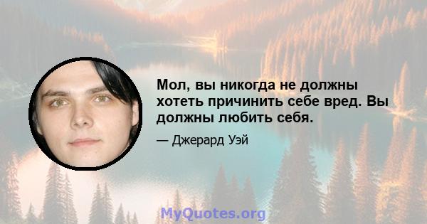 Мол, вы никогда не должны хотеть причинить себе вред. Вы должны любить себя.