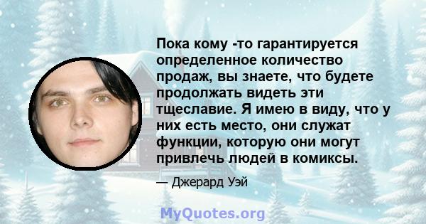 Пока кому -то гарантируется определенное количество продаж, вы знаете, что будете продолжать видеть эти тщеславие. Я имею в виду, что у них есть место, они служат функции, которую они могут привлечь людей в комиксы.