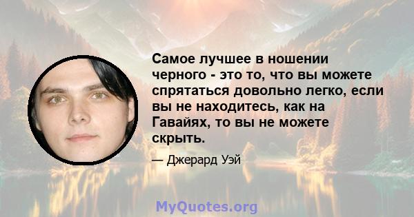 Самое лучшее в ношении черного - это то, что вы можете спрятаться довольно легко, если вы не находитесь, как на Гавайях, то вы не можете скрыть.