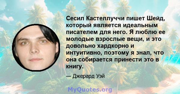 Сесил Кастеллуччи пишет Шейд, который является идеальным писателем для него. Я люблю ее молодые взрослые вещи, и это довольно хардкорно и интуитивно, поэтому я знал, что она собирается принести это в книгу.