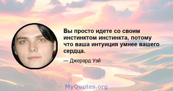 Вы просто идете со своим инстинктом инстинкта, потому что ваша интуиция умнее вашего сердца.