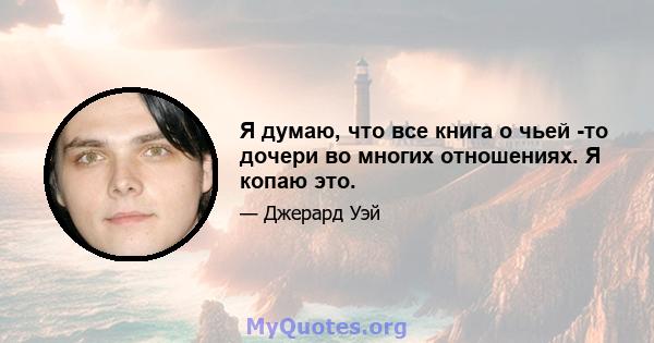 Я думаю, что все книга о чьей -то дочери во многих отношениях. Я копаю это.