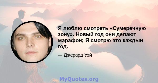 Я люблю смотреть «Сумеречную зону». Новый год они делают марафон; Я смотрю это каждый год.