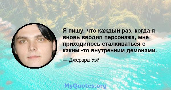 Я пишу, что каждый раз, когда я вновь вводил персонажа, мне приходилось сталкиваться с каким -то внутренним демонами.