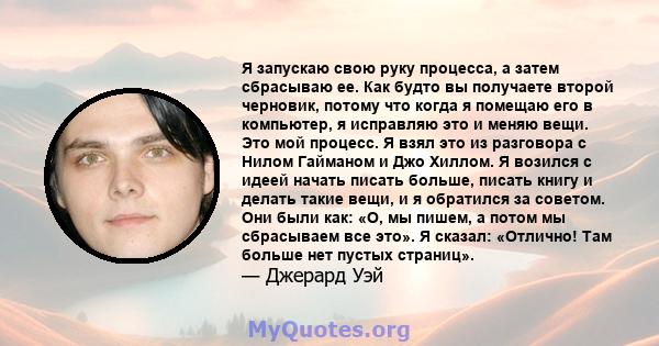 Я запускаю свою руку процесса, а затем сбрасываю ее. Как будто вы получаете второй черновик, потому что когда я помещаю его в компьютер, я исправляю это и меняю вещи. Это мой процесс. Я взял это из разговора с Нилом