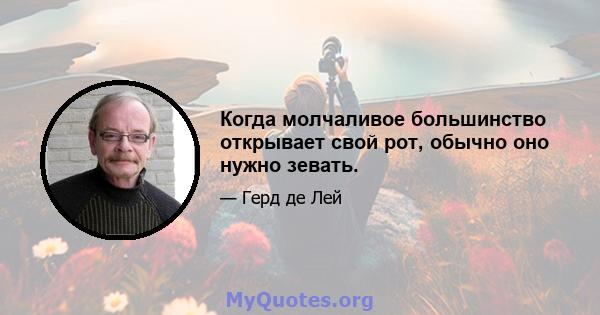 Когда молчаливое большинство открывает свой рот, обычно оно нужно зевать.