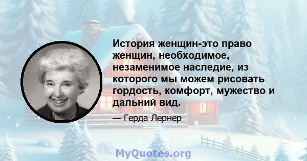 История женщин-это право женщин, необходимое, незаменимое наследие, из которого мы можем рисовать гордость, комфорт, мужество и дальний вид.