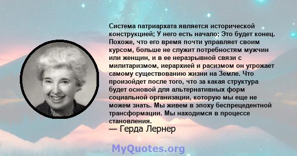 Система патриархата является исторической конструкцией; У него есть начало; Это будет конец. Похоже, что его время почти управляет своим курсом, больше не служит потребностям мужчин или женщин, и в ее неразрывной связи