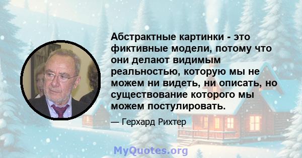 Абстрактные картинки - это фиктивные модели, потому что они делают видимым реальностью, которую мы не можем ни видеть, ни описать, но существование которого мы можем постулировать.