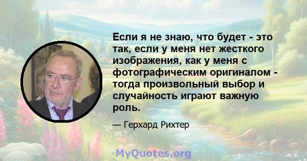 Если я не знаю, что будет - это так, если у меня нет жесткого изображения, как у меня с фотографическим оригиналом - тогда произвольный выбор и случайность играют важную роль.