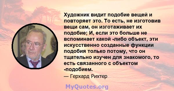 Художник видит подобие вещей и повторяет это. То есть, не изготовив вещи сам, он изготаживает их подобие; И, если это больше не вспоминает какой -либо объект, эти искусственно созданные функции подобия только потому,