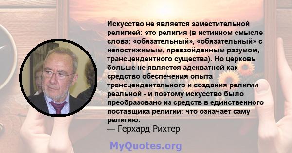 Искусство не является заместительной религией: это религия (в истинном смысле слова: «обязательный», «обязательный» с непостижимым, превзойденным разумом, трансцендентного существа). Но церковь больше не является