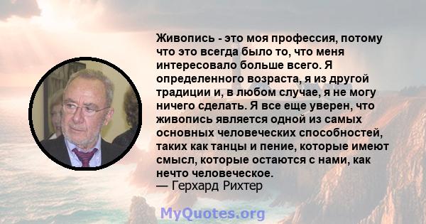 Живопись - это моя профессия, потому что это всегда было то, что меня интересовало больше всего. Я определенного возраста, я из другой традиции и, в любом случае, я не могу ничего сделать. Я все еще уверен, что живопись 