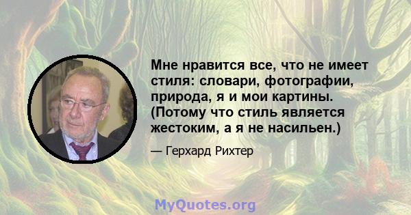 Мне нравится все, что не имеет стиля: словари, фотографии, природа, я и мои картины. (Потому что стиль является жестоким, а я не насильен.)