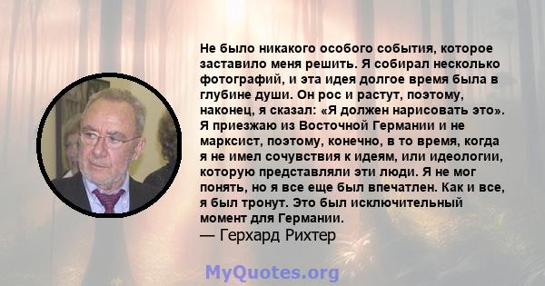 Не было никакого особого события, которое заставило меня решить. Я собирал несколько фотографий, и эта идея долгое время была в глубине души. Он рос и растут, поэтому, наконец, я сказал: «Я должен нарисовать это». Я