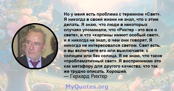 Но у меня есть проблема с термином «Свет». Я никогда в своей жизни не знал, что с этим делать. Я знаю, что люди в некоторых случаях упоминали, что «Рихтер - это все о свете», и что «картины имеют особый свет», и я