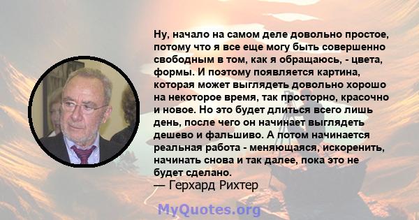 Ну, начало на самом деле довольно простое, потому что я все еще могу быть совершенно свободным в том, как я обращаюсь, - цвета, формы. И поэтому появляется картина, которая может выглядеть довольно хорошо на некоторое