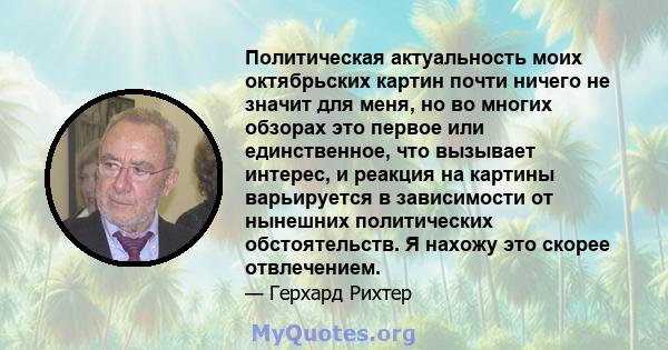 Политическая актуальность моих октябрьских картин почти ничего не значит для меня, но во многих обзорах это первое или единственное, что вызывает интерес, и реакция на картины варьируется в зависимости от нынешних