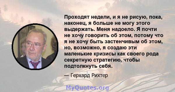 Проходят недели, и я не рисую, пока, наконец, я больше не могу этого выдержать. Меня надоело. Я почти не хочу говорить об этом, потому что я не хочу быть застенчивым об этом, но, возможно, я создаю эти маленькие кризисы 