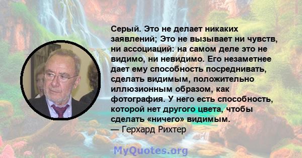 Серый. Это не делает никаких заявлений; Это не вызывает ни чувств, ни ассоциаций: на самом деле это не видимо, ни невидимо. Его незаметнее дает ему способность посреднивать, сделать видимым, положительно иллюзионным