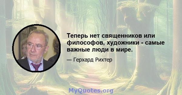 Теперь нет священников или философов, художники - самые важные люди в мире.