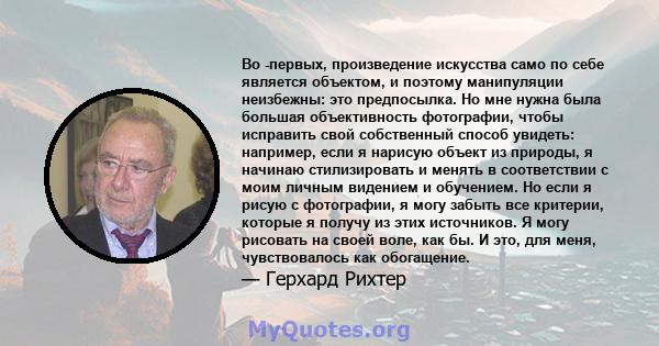 Во -первых, произведение искусства само по себе является объектом, и поэтому манипуляции неизбежны: это предпосылка. Но мне нужна была большая объективность фотографии, чтобы исправить свой собственный способ увидеть: