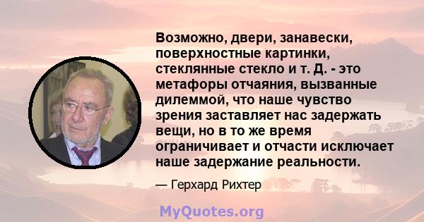 Возможно, двери, занавески, поверхностные картинки, стеклянные стекло и т. Д. - это метафоры отчаяния, вызванные дилеммой, что наше чувство зрения заставляет нас задержать вещи, но в то же время ограничивает и отчасти