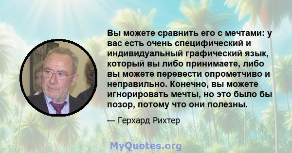 Вы можете сравнить его с мечтами: у вас есть очень специфический и индивидуальный графический язык, который вы либо принимаете, либо вы можете перевести опрометчиво и неправильно. Конечно, вы можете игнорировать мечты,