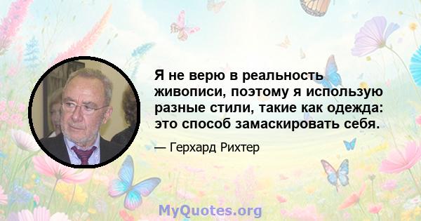 Я не верю в реальность живописи, поэтому я использую разные стили, такие как одежда: это способ замаскировать себя.