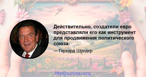 Действительно, создатели евро представляли его как инструмент для продвижения политического союза.