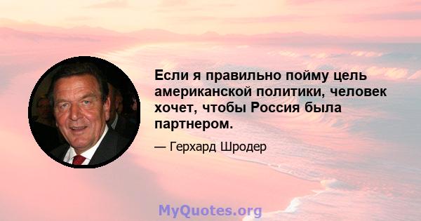 Если я правильно пойму цель американской политики, человек хочет, чтобы Россия была партнером.