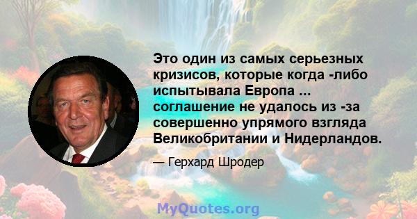 Это один из самых серьезных кризисов, которые когда -либо испытывала Европа ... соглашение не удалось из -за совершенно упрямого взгляда Великобритании и Нидерландов.